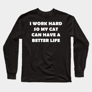 I WORK HARD SO MY CAT CAN HAVE A BETTER LIFE Long Sleeve T-Shirt